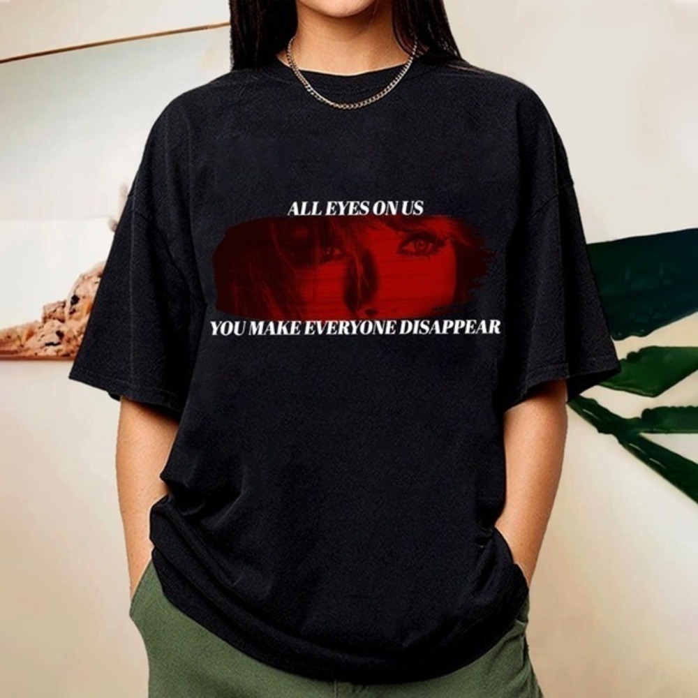 All Eyes On Us You Make Everyone Disappear Shirt